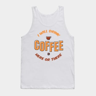 I will drink coffee here or there Tank Top